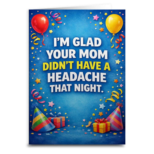 I'm Glad Your Mom Didn't Have a Headache Birthday Card