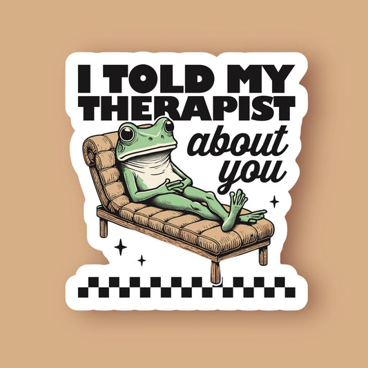 I Told My Therapist About You Sticker