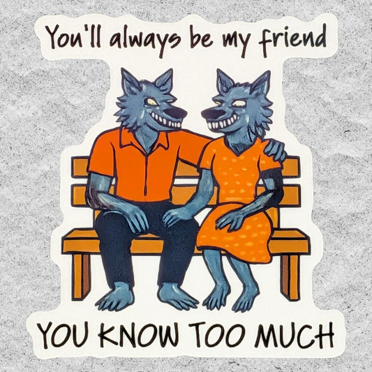 A die-cut sticker featuring an illustration of two  werewolf characters sitting on a wooden bench, with the text 'You'll always be my friend' at the top and 'YOU KNOW TOO MUCH' at the bottom, shown on a textured gray background.